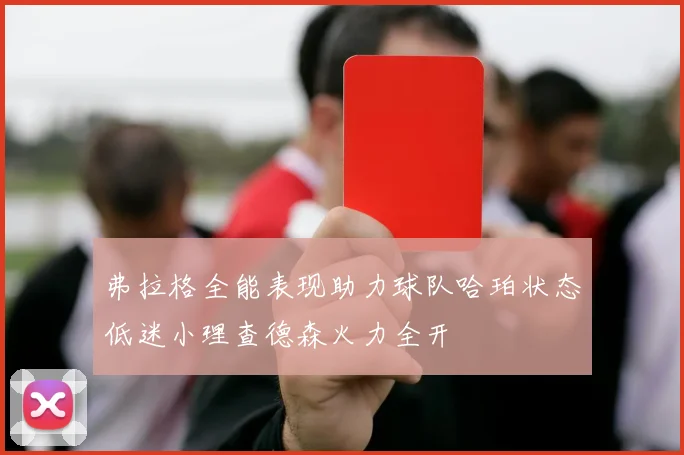 弗拉格全能表现助力球队哈珀状态低迷小理查德森火力全开