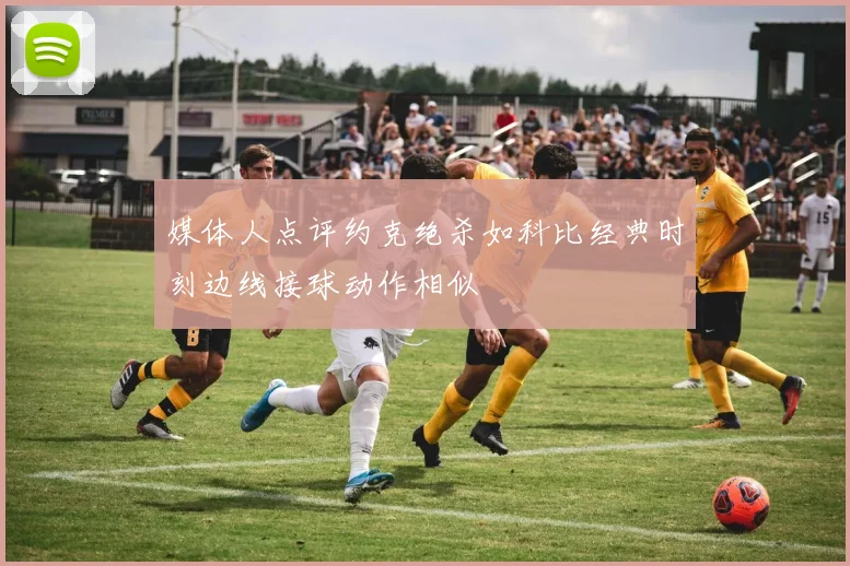 媒体人点评约克绝杀如科比经典时刻边线接球动作相似