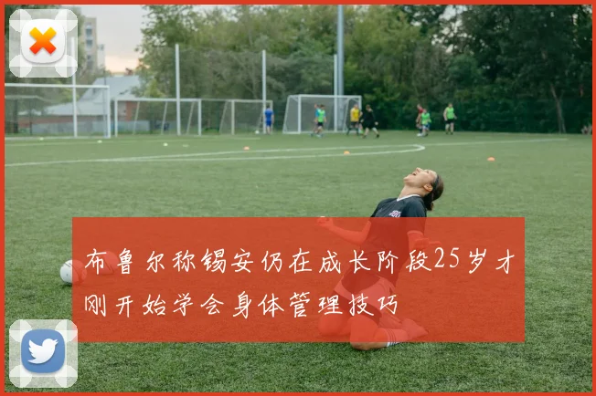 布鲁尔称锡安仍在成长阶段25岁才刚开始学会身体管理技巧