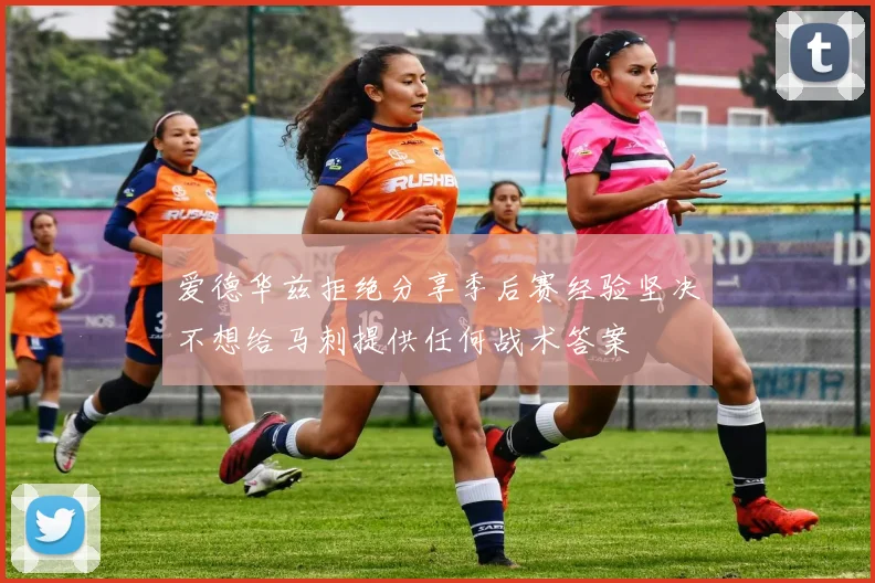 爱德华兹拒绝分享季后赛经验坚决不想给马刺提供任何战术答案