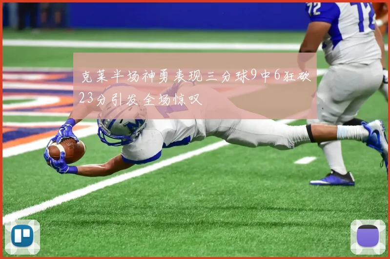 克莱半场神勇表现三分球9中6狂砍23分引发全场惊叹