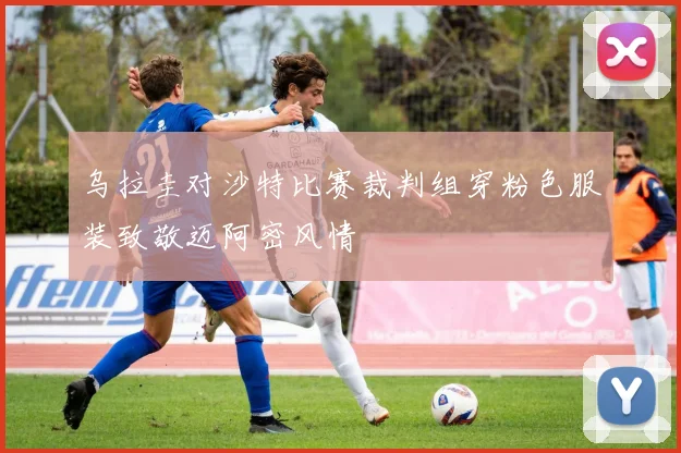 乌拉圭对沙特比赛裁判组穿粉色服装致敬迈阿密风情