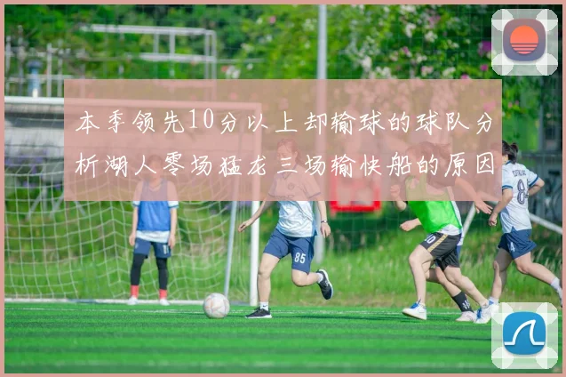 本季领先10分以上却输球的球队分析湖人零场猛龙三场输快船的原因