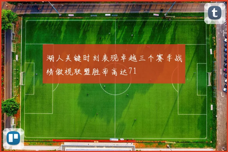 湖人关键时刻表现卓越三个赛季战绩傲视联盟胜率高达71