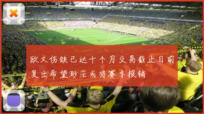 欧文伤缺已达十个月交易截止日前复出希望渺茫或将赛季报销