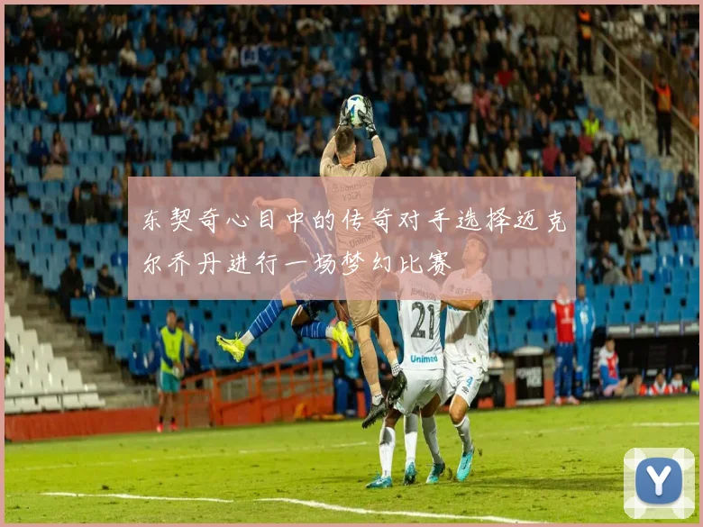 东契奇心目中的传奇对手选择迈克尔乔丹进行一场梦幻比赛