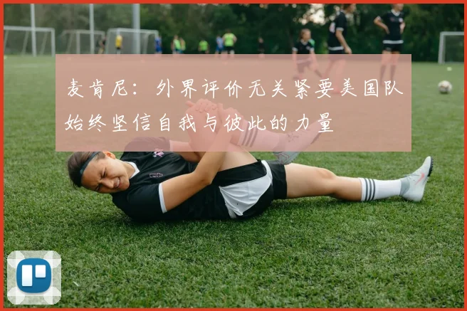 麦肯尼：外界评价无关紧要美国队始终坚信自我与彼此的力量