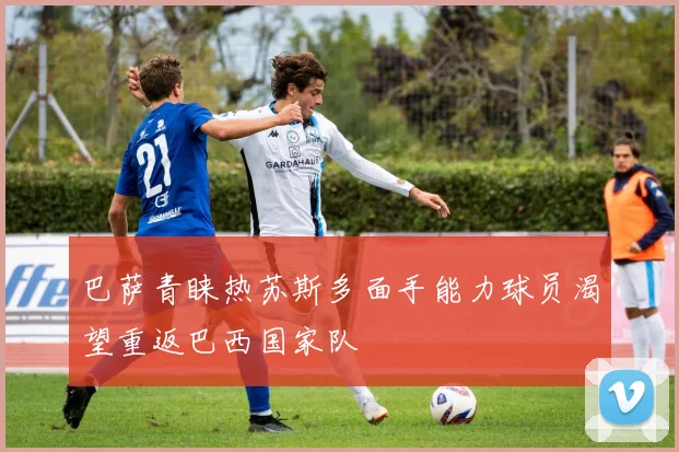 巴萨青睐热苏斯多面手能力球员渴望重返巴西国家队